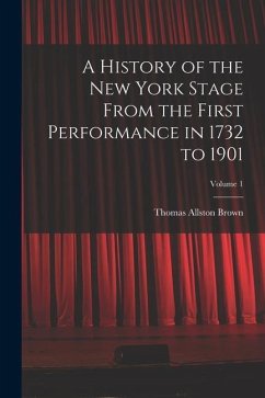 A History of the New York Stage From the First Performance in 1732 to 1901; Volume 1 - Brown, Thomas Allston