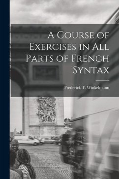 A Course of Exercises in All Parts of French Syntax - Winkelmann, Frederick T.