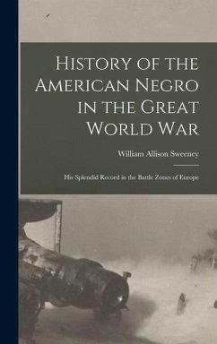 History of the American Negro in the Great World War: His Splendid Record in the Battle Zones of Europe - Sweeney, William Allison
