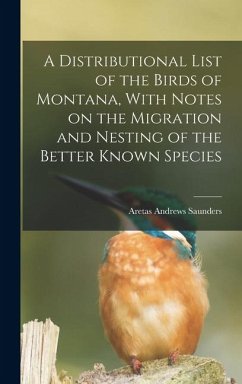 A Distributional List of the Birds of Montana, With Notes on the Migration and Nesting of the Better Known Species - Saunders, Aretas Andrews