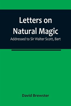 Letters on Natural Magic; Addressed to Sir Walter Scott, Bart - Brewster, David