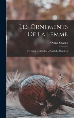 Les Ornements De La Femme: L'éventail, L'ombrelle, Le Gant, Le Manchon - Uzanne, Octave
