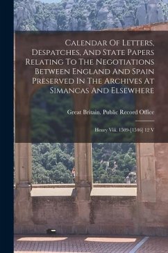 Calendar Of Letters, Despatches, And State Papers Relating To The Negotiations Between England And Spain Preserved In The Archives At Simancas And Els