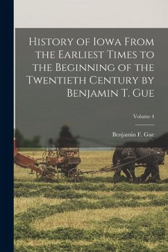 Cover History of Iowa From the Earliest Times to the Beginning of the Twentieth Century by Benjamin T. Gue; Volume 4