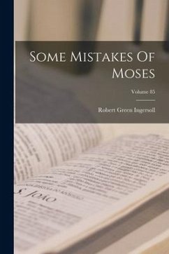 Some Mistakes Of Moses; Volume 85 - Ingersoll, Robert Green