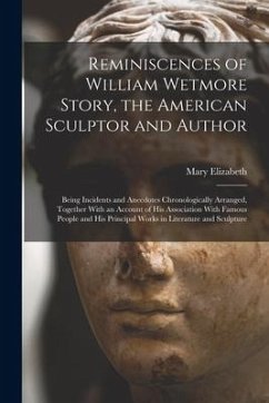 Reminiscences of William Wetmore Story, the American Sculptor and Author; Being Incidents and Anecdotes Chronologically Arranged, Together With an Acc - Phillips, Mary Elizabeth