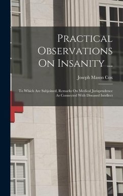 Practical Observations On Insanity ...: To Which Are Subjoined, Remarks On Medical Jurisprudence As Connected With Diseased Intellect - Cox, Joseph Mason