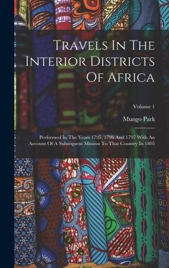 Travels In The Interior Districts Of Africa: Performed In The Years 1795, 1796 And 1797 With An Account Of A Subsequent Mission To That Country In 180 - Park, Mungo