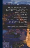 Memoirs of Count Lavalette, Adjutant and Private Secretary to Napoleon and Postmaster-general Under the Empire