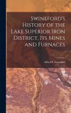 Swineford's History of the Lake Superior Iron District, Its Mines and Furnaces Swineford's History of the Lake Superior Iron District, Its Mines and Furnaces