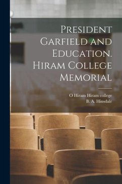 President Garfield and Education. Hiram College Memorial - Hinsdale, B. A.