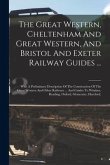 The Great Western, Cheltenham And Great Western, And Bristol And Exeter Railway Guides ...: With A Preliminary Description Of The Construction Of The