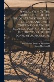 General View Of The Agriculture Of The Hebrides, Or Western Isles Of Scotland ...with Observations On The Means...drawn Up Under The Direction Of The