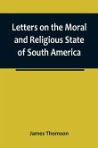 Letters on the Moral and Religious State of South America; written during a residence of nearly seven years in Buenos Aires, Chile, Peru and Colombia
