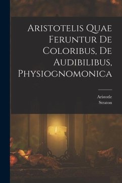 Aristotelis Quae Feruntur De Coloribus, De Audibilibus, Physiognomonica - Aristotle; Straton