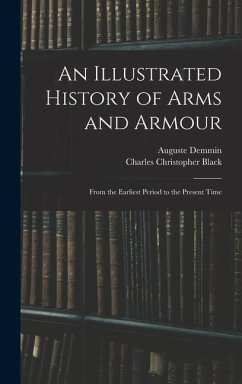 An Illustrated History of Arms and Armour: From the Earliest Period to the Present Time - Demmin, Auguste; Black, Charles Christopher