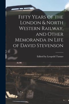 Fifty Years of the London & North Western Railway, and Other Memoranda in Life of David Stevenson - Leopold Turner, Edited