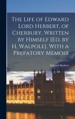 The Life of Edward Lord Herbert, of Cherbury, Written by Himself [Ed. by H. Walpole]. With a Prefatory Memoir - Herbert, Edward