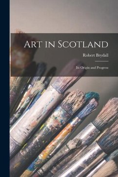 Art in Scotland: Its Origin and Progress - Brydall, Robert