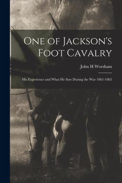 Cover One of Jackson's Foot Cavalry; His Experience and What He Saw During the War 1861-1865