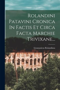 Rolandini Patavini Cronica In Factis Et Circa Facta Marchie Trivixane... - Rolandinus, Grannaticus