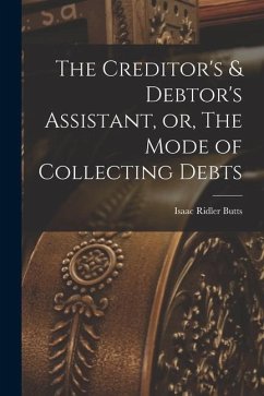 The Creditor's & Debtor's Assistant, or, The Mode of Collecting Debts - Butts, Isaac Ridler