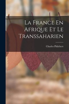 La France En Afrique Et Le Transsaharien - Philebert, Charles