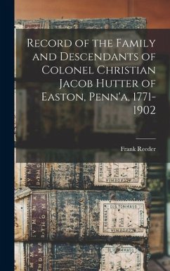 Record of the Family and Descendants of Colonel Christian Jacob Hutter of Easton, Penn'a, 1771-1902 - Frank, Reeder