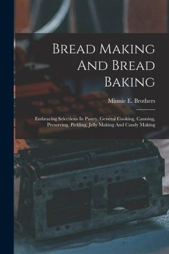 Bread Making And Bread Baking: Embracing Selections In Pastry, General Cooking, Canning, Preserving, Pickling, Jelly Making And Candy Making - Brothers, Minnie E.