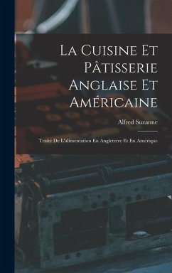 La Cuisine Et Pâtisserie Anglaise Et Américaine: Traité De L'alimentation En Angleterre Et En Amérique - Suzanne, Alfred