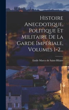 Cover Histoire Anecdotique, Politique Et Militaire De La Garde Impériale, Volumes 1-2...