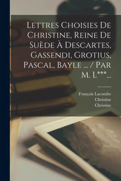 Cover Lettres Choisies De Christine, Reine De Suède À Descartes, Gassendi, Grotius, Pascal, Bayle ... / Par M. L***...