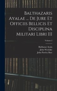 Balthazaris Ayalae ... De Jure et Officiis Bellicis et Disciplina Militari Libri III; Volume 2 - Westlake, John; Bate, John Pawley; Ayala, Balthazar