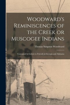 Woodward's Reminiscences of the Creek or Muscogee Indians: Contained in Letters to Friends in Georgia and Alabama - Woodward, Thomas Simpson