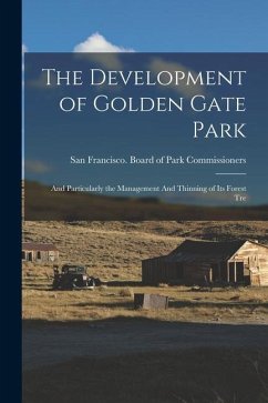 The Development of Golden Gate Park: And Particularly the Management And Thinning of its Forest Tre - Francisco (Calif Board of Park Com