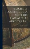 Histoire Et Doctrine De La Secte Des Cathares Ou Albigeois, 1-2...
