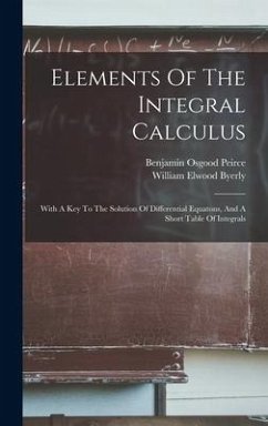 Elements Of The Integral Calculus: With A Key To The Solution Of Differential Equatons, And A Short Table Of Integrals - Byerly, William Elwood