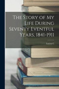 The Story of my Life During Seventy Eventful Years, 1841-1911 - Warner, Lucien C.