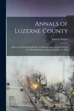 Cover Annals of Luzerne County; a Record of Interesting Events, Traditions, and Anecdotes. From the First Settlement in Wyoming Valley to 1866