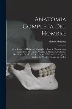 Anatomia Completa Del Hombre: Con Todos Los Hallazgos, Nuevas Doctrinas, Y Observaciones Raras Hasta El Tiempo Presente, Y Muchas Advertencias Neces - Martínez, Martín