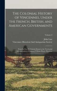 The Colonial History of Vincennes, Under the French, British, and American Governments: From Its First Settlement Down to the Territorial Administrati - Law, John