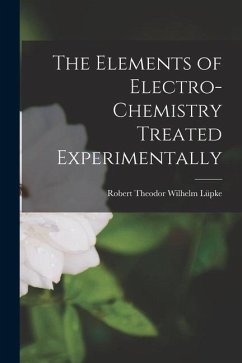 The Elements of Electro-Chemistry Treated Experimentally - Theodor Wilhelm Lüpke, Robert