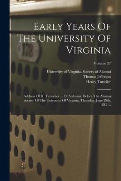 Early Years Of The University Of Virginia: Address Of H. Tutweiler ... Of Alabama, Before The Alumni Society Of The University Of Virginia, Thursday, - Tutwiler, Henry; Jefferson, Thomas