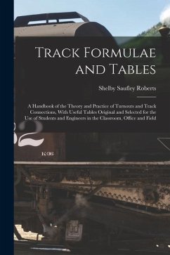 Track Formulae and Tables: A Handbook of the Theory and Practice of Turnouts and Track Connections, With Useful Tables Original and Selected for - Roberts, Shelby Saufley