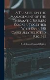 A Treatise on the Management of the Thermatic Fireless Cooker, Together With Over 250 Carefully Selected Recipes