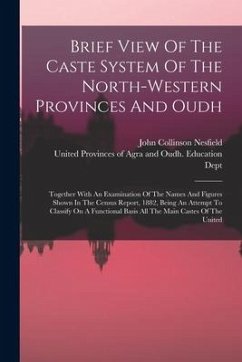 Brief View Of The Caste System Of The North-western Provinces And Oudh: Together With An Examination Of The Names And Figures Shown In The Census Repo - Nesfield, John Collinson