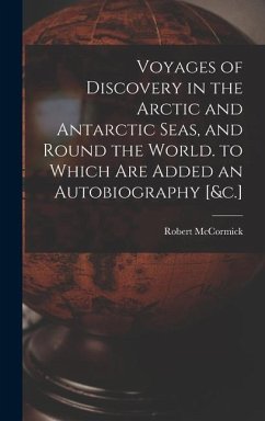 Voyages of Discovery in the Arctic and Antarctic Seas, and Round the World. to Which Are Added an Autobiography [&c.] - Mccormick, Robert