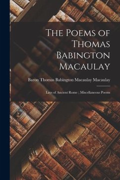 Cover The Poems of Thomas Babington Macaulay; Lays of Ancient Rome; Miscellaneous Poems