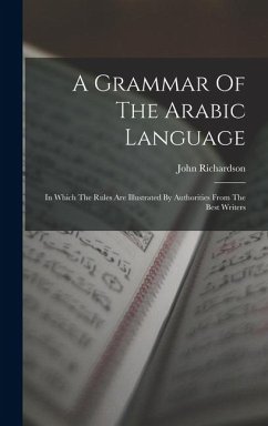 A Grammar Of The Arabic Language: In Which The Rules Are Illustrated By Authorities From The Best Writers - Richardson, John