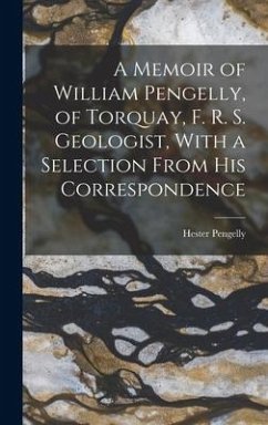 A Memoir of William Pengelly, of Torquay, F. R. S. Geologist, With a Selection From his Correspondence - Pengelly, Hester